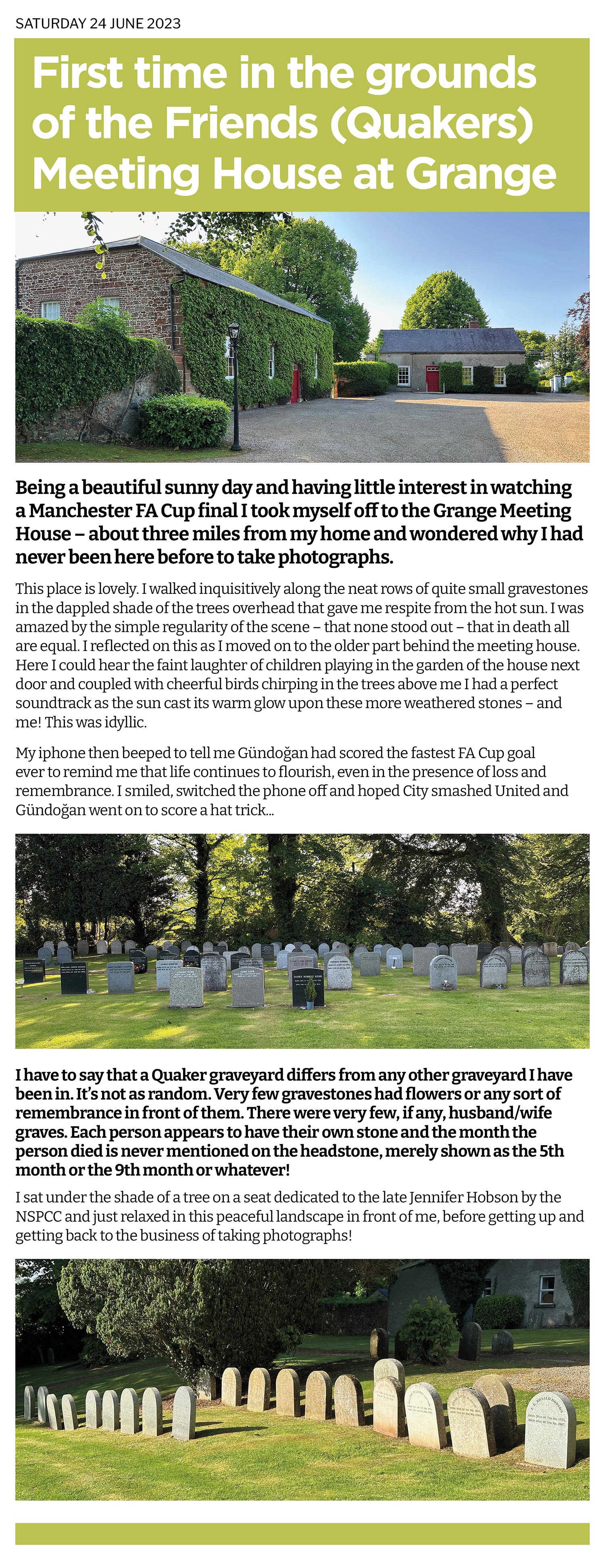 I grew up around three miles from this Quaker church and its graveyard and had to look where it was on Google Maps to find its location. What a secret place this turned out to be. As a purveyor of all the graveyards in the area now I have to say this one is the one I would love to haunt when I die! So peaceful with birdsong everywhere. Or maybe I just caught it on a beautiful summer's day!